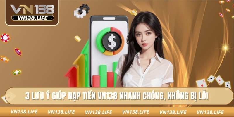 3 lưu ý giúp nạp tiền VN138 nhanh chóng, không bị lỗi