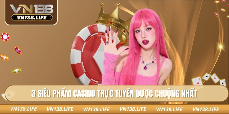 3 siêu phẩm casino trực tuyến được chuộng nhất
