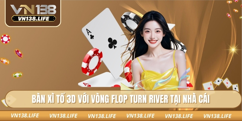 Bàn xì tố 3D với vòng Flop Turn River tại nhà cái