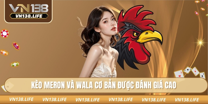 Kèo Meron và Wala cơ bản được đánh giá cao
